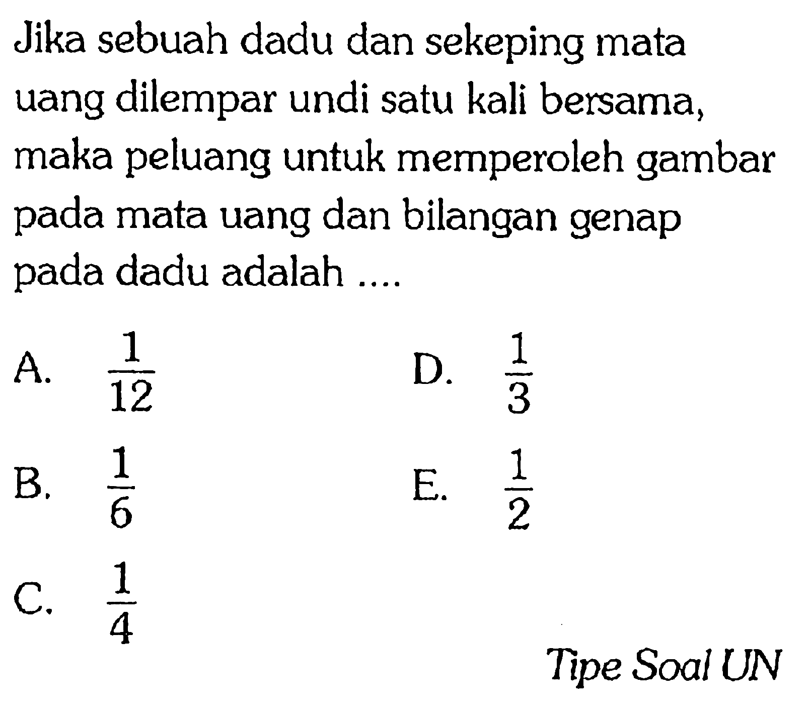 Jika sebuah dadu dan sekeping mata uang dilempar undi satu kali bersama, maka peluang untuk memperoleh gambar pada mata uang dan bilangan genap pada dadu adalah .... Tipe Soal UN
