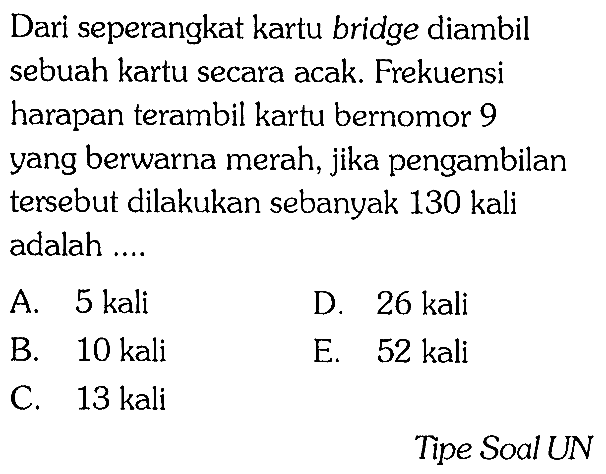 Dari seperangkat kartu bridge diambil sebuah kartu secara acak. Frekuensi harapan terambil kartu bernomor 9 yang berwarna merah, jika pengambilan tersebut dilakukan sebanyak 130 kali adalah ....Tipe Soal UN