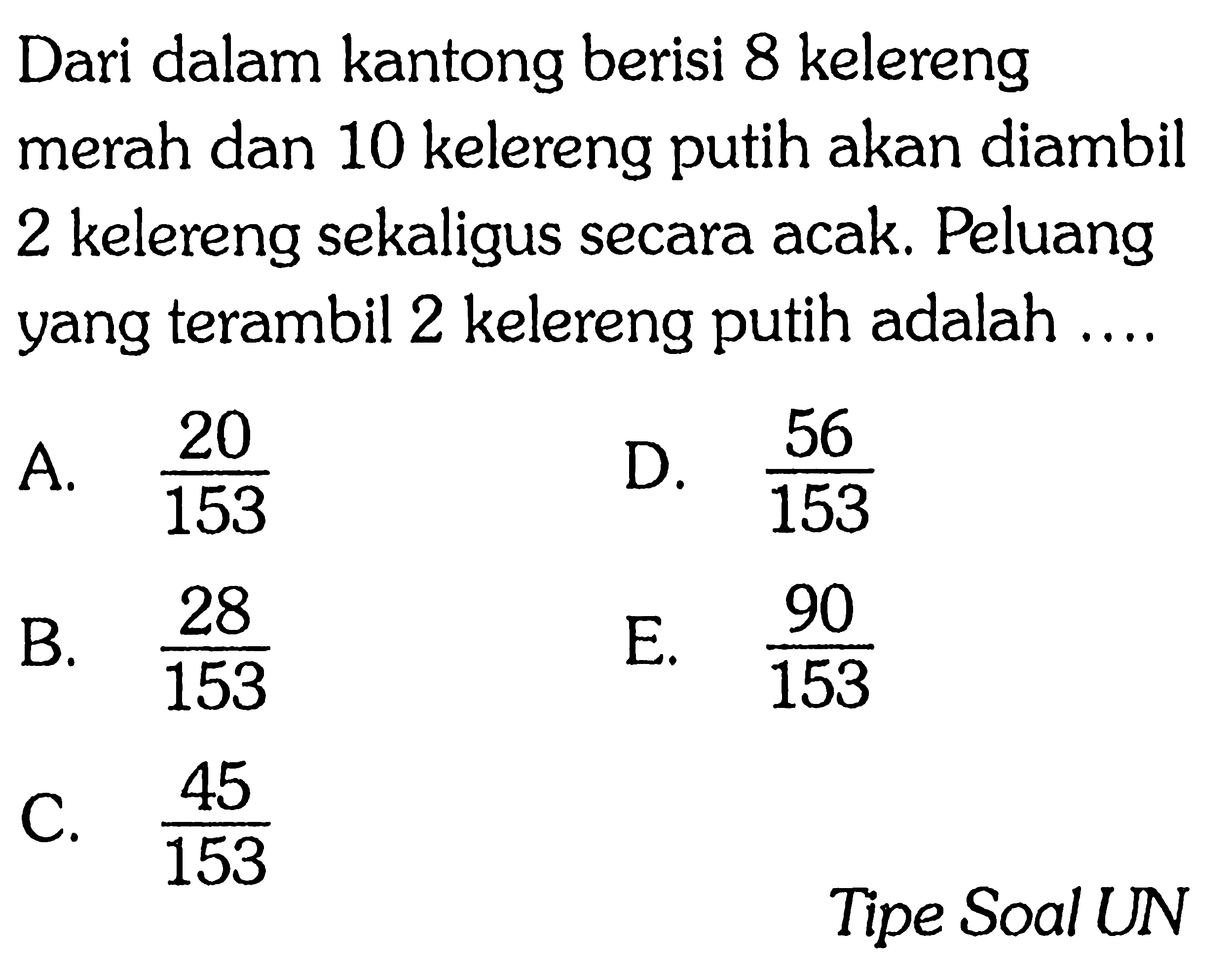 Dari dalam kantong berisi 8 kelereng merah dan 10 kelereng putih akan diambil 2 kelereng sekaligus secara acak. Peluang yang terambil 2 kelereng putih adalah ....