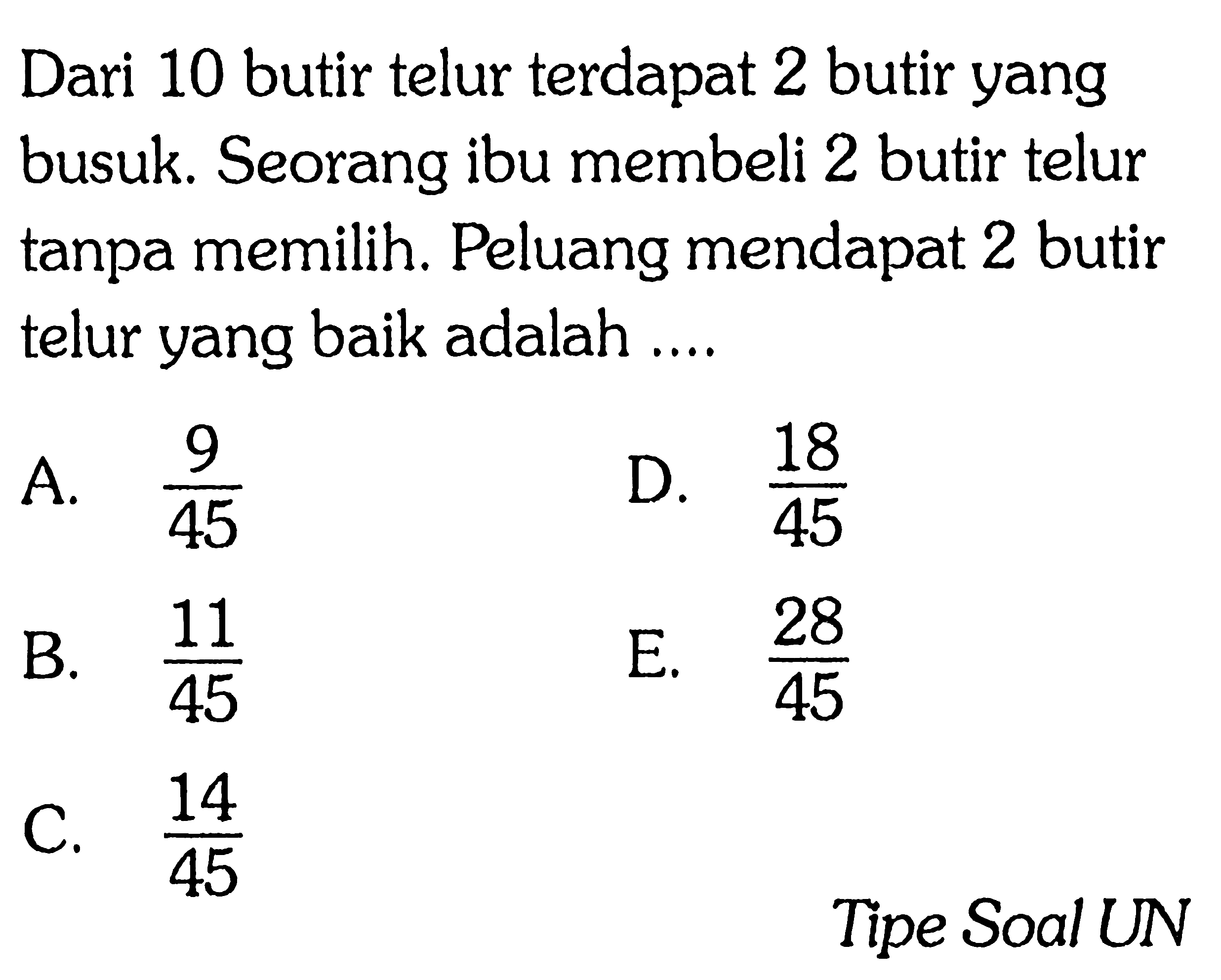 Dari 10 butir telur terdapat 2 butir yang busuk. Seorang ibu membeli 2 butir telur tanpa memilih. Peluang mendapat 2 butir telur yang baik adalah ....Tipe Soal UN