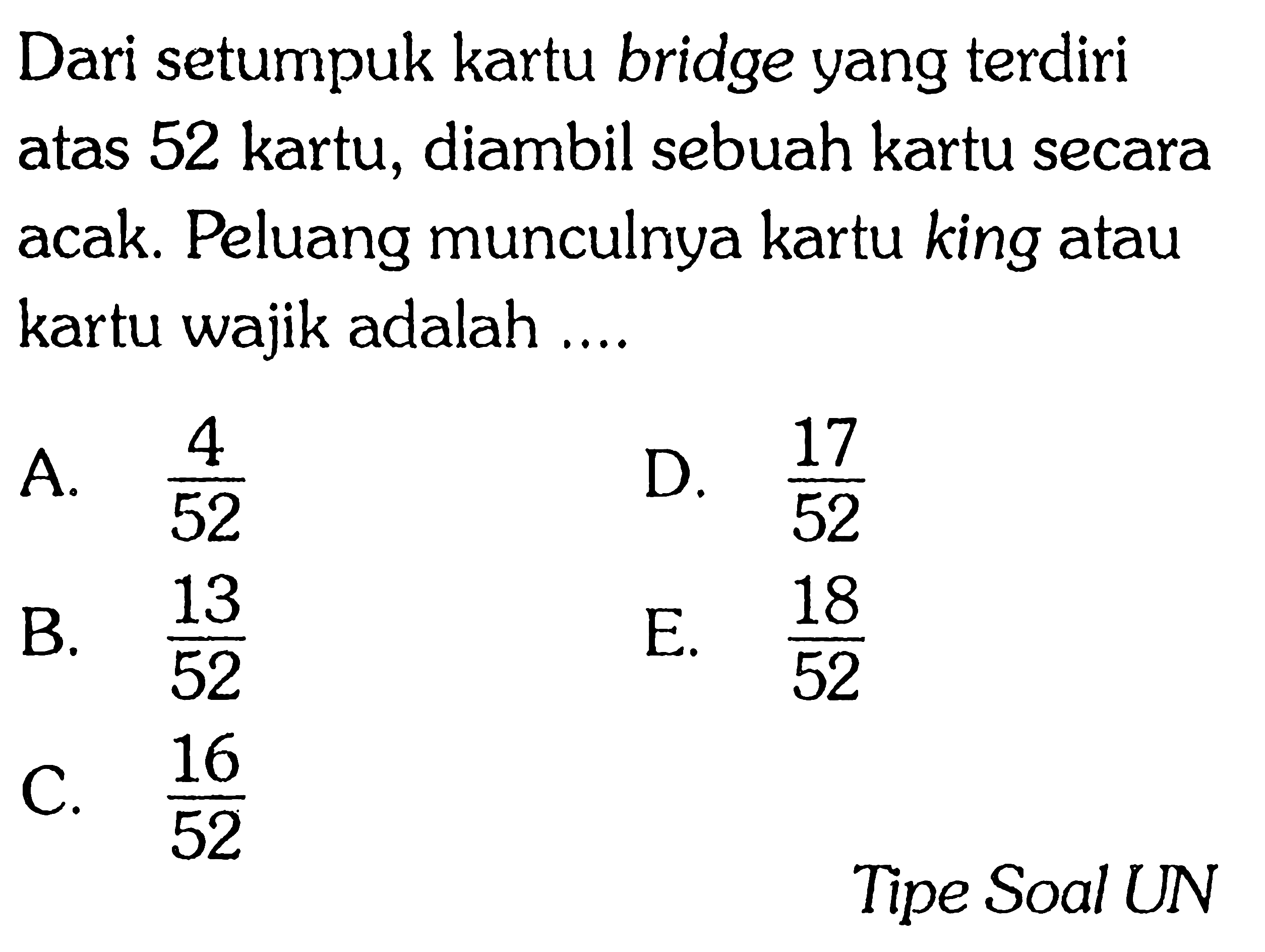 Dari setumpuk kartu bridge yang terdiri atas 52 kartu, diambil sebuah kartu secara acak. Peluang munculnya kartu king atau kartu wajik adalah .... Tipe Soal UN