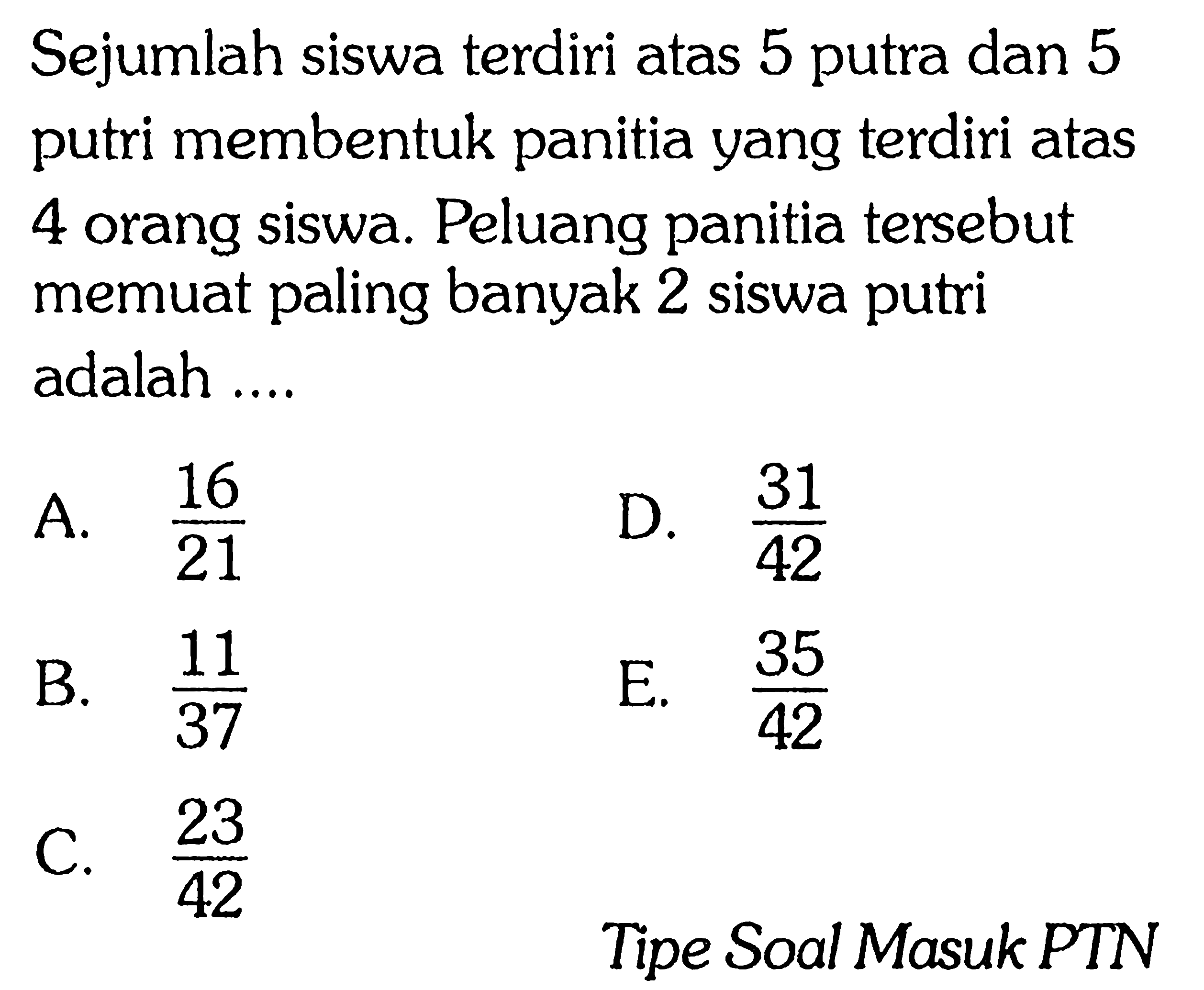 Sejumlah siswa terdiri atas 5 putra dan 5 putri membentuk panitia yang terdiri atas 4 orang siswa. Peluang panitia tersebut memuat paling banyak 2 siswa putri adalah ....Tipe Soal Masuk PTN