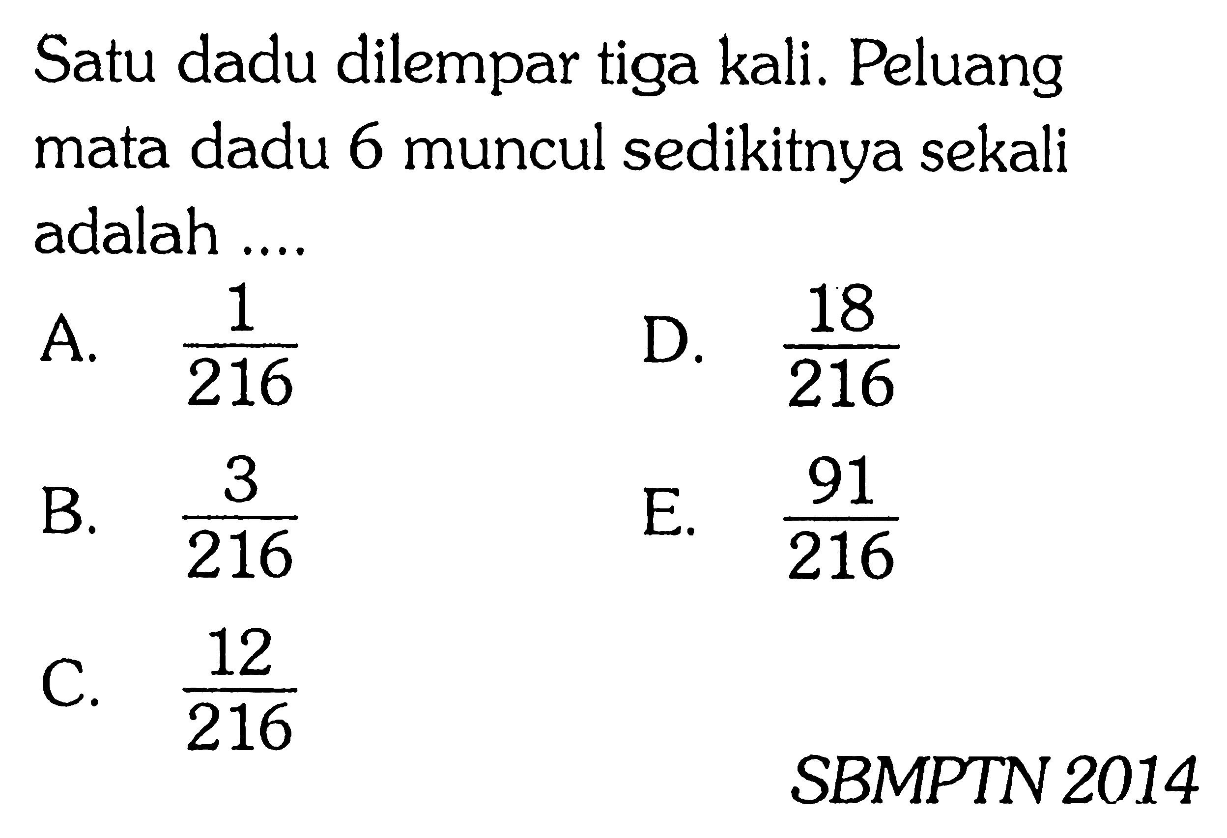 Satu dadu dilempar tiga kali. Peluang mata dadu 6 muncul sedikitnya sekali adalah .... SBMPTN 2014 
