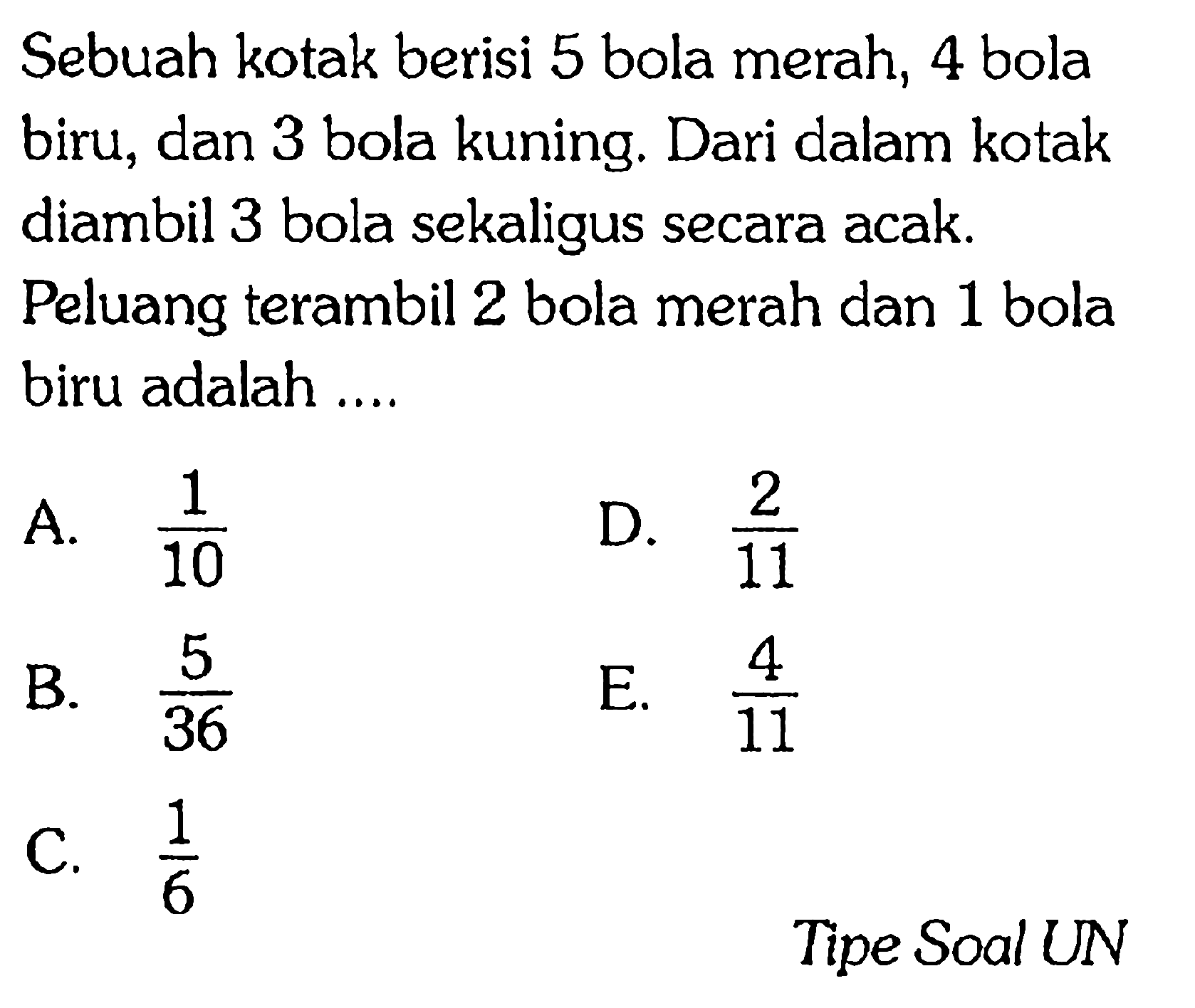 Sebuah kotak berisi 5 bola merah, 4 bola biru, dan 3 bola kuning. Dari dalam kotak diambil 3 bola sekaligus secara acak. Peluang terambil 2 bola merah dan 1 bola biru adalah ....Tipe Soal UN