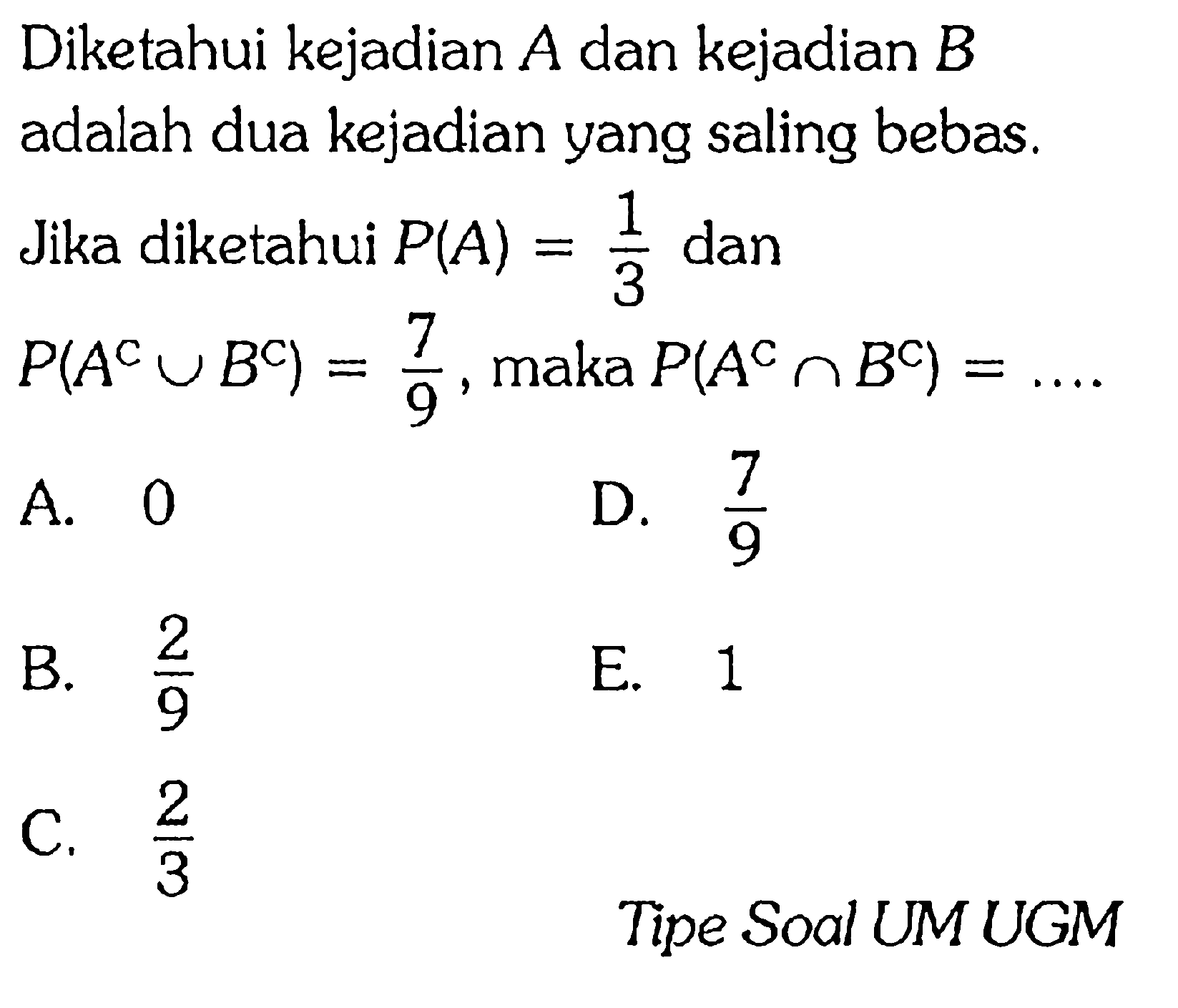 Diketahui kejadian A dan kejadian B adalah dua kejadian yang saling bebas. Jika diketahui P(A)=1/3  dan  P(A^C U B^C)=7/9, maka  P(A^C n B^C)=.... Tipe Soal UM UGM