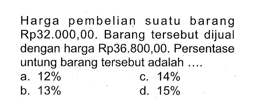 Harga pembelian suatu barang Rp32.000,00. Barang tersebut dijual dengan harga Rp36.800,00. Persentase untung barang tersebut adalah ....
