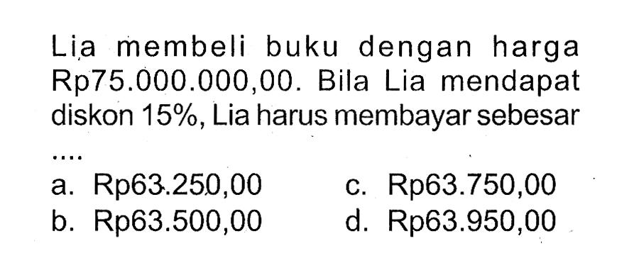 Lia membeli buku dengan harga Rp75.000.000,00. Bila Lia mendapat diskon  15%, Lia harus membayar sebesar ...
