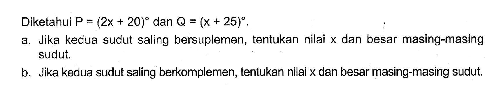 Diketahui P=(2x+20) dan Q=(x+25) a. Jika kedua sudut saling bersuplemen, tentukan nilai x dan besar masing-masing sudut.b. Jika kedua sudut saling berkomplemen, tentukan nilai x dan besar masing-masing sudut.