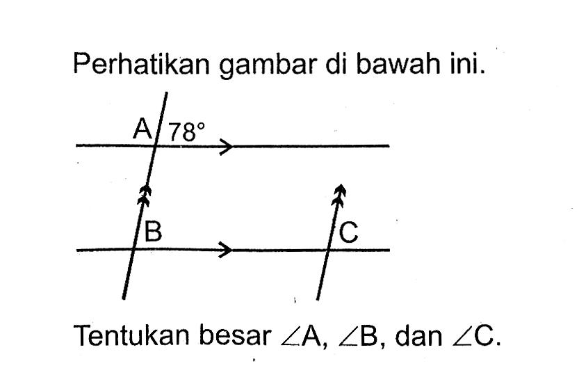 Perhatikan gambar di bawah ini. A 78 B C Tentukan besar sudut A, sudut B, dan sudut C.