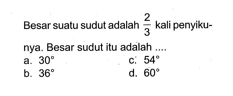 Besar suatu sudut adalah 2/3 kali penyikunya. Besar sudut itu adalah ....a.  30 c.  54 b.  36 d.  60 