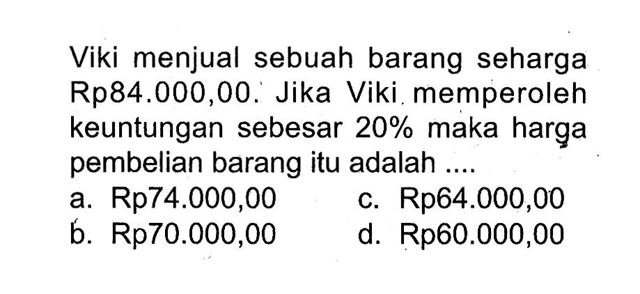 Viki menjual sebuah barang seharga Rp84.000,00.' Jika Viki. memperoleh keuntungan sebesar  20%  maka harga pembelian barang itu adalah ....