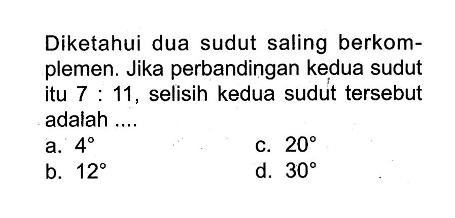 Diketahui dua sudut saling berkomplemen. Jika perbandingan kedua sudut itu  7:11, selisih kedua sudut tersebut adalah ....