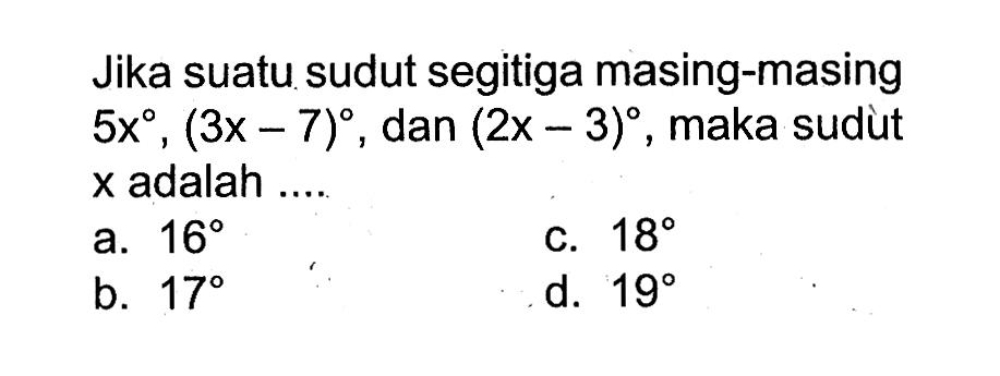 Jika suatu sudut segitiga masing-masing  5x, (3x-7) , dan  (2x-3) , maka sudùt  x  adalah ....