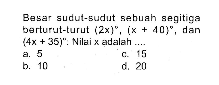 Besar sudut-sudut sebuah segitiga berturut-turut (2x),(x+40), dan (4x+35). Nilai x adalah....