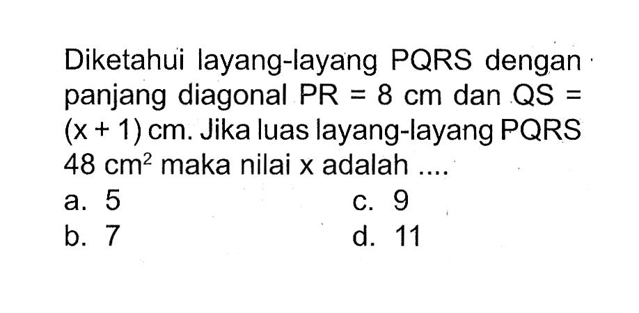 Diketahui layang-layang PQRS dengan panjang diagonal PR=8 cm dan QS=(x+1) cm. Jika luas layang-layang PQRS 48 cm^2 maka nilai x adalah ....