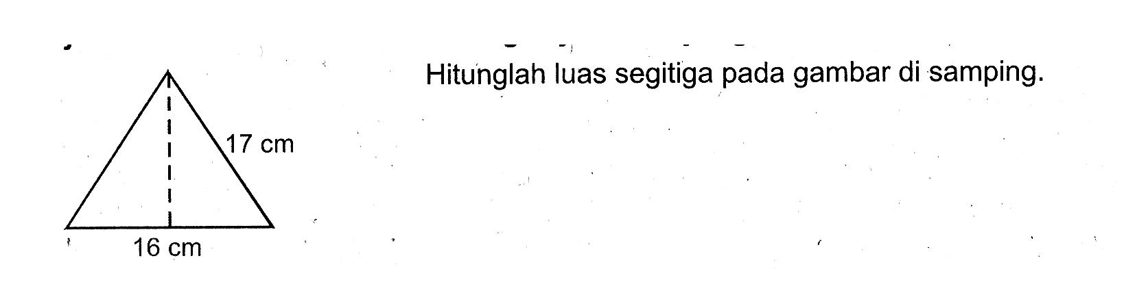 17 cm 16 cm Hitunglah luas segitiga pada gambar di samping.