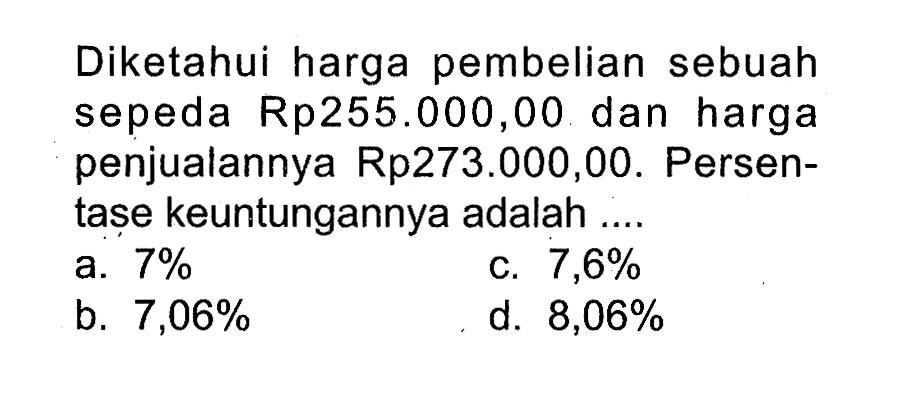 Diketahui harga pembelian sebuah sepeda Rp255.000,00 dan harga penjualannya Rp273.000,00. Persentase keuntungannya adalah ....