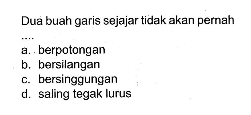 Dua buah garis sejajar tidak akan pernaha. berpotonganb. bersilanganc. bersinggungand. saling tegak lurus