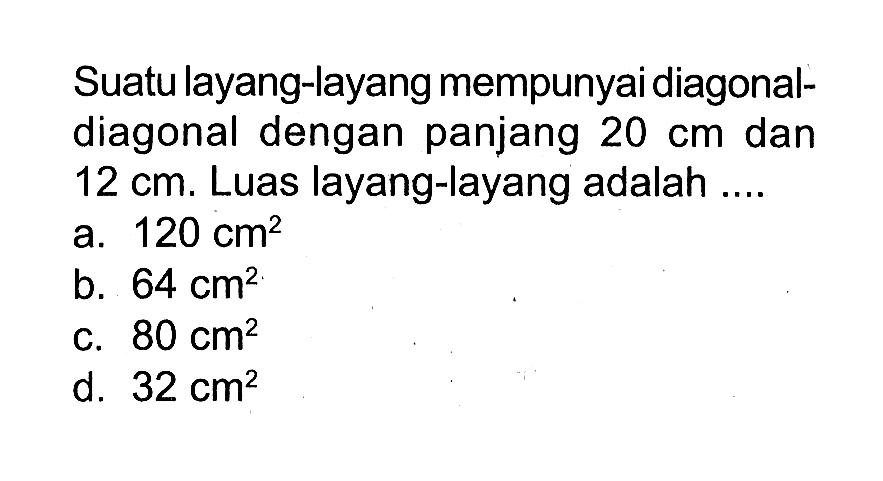 Suatu layang-layang mempunyai diagonaldiagonal dengan panjang 20 cm dan 12 cm . Luas layang-layang adalah ....