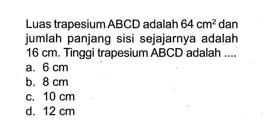 Luas trapesium ABCD adalah 64cm^2 dan jumlah panjang sisi sejajarnya adalah 16cm. Tinggi trapesium ABCD adalah....