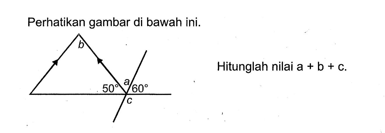 Perhatikan gambar di bawah ini.       b                  50 a c 60 Hitunglah nilai  a+b+c 