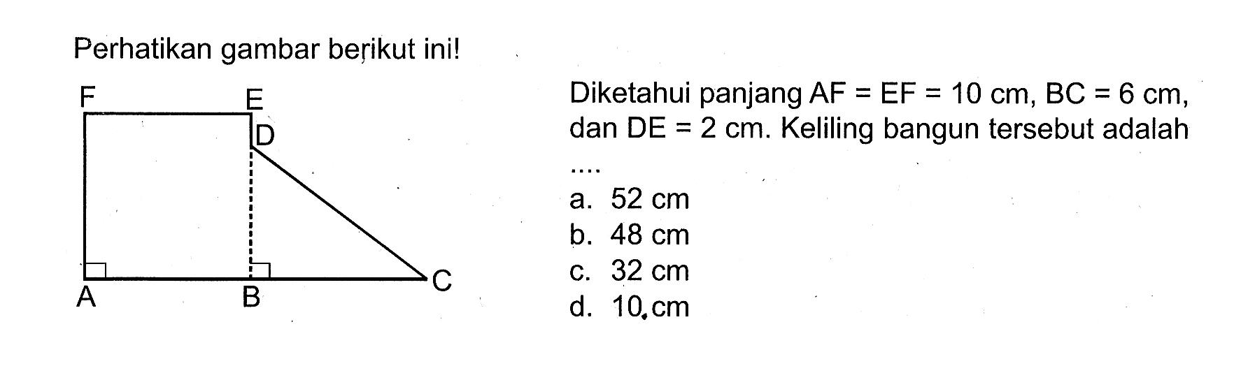 Perhatikan gambar berikut ini! Diketahui panjang  A F=E F=10 cm, BC=6 cm , dan  D E=2 cm . Keliling bangun tersebut adalaha.  52 cm b.  48 cm c.  32 cm d.  10 . cm 