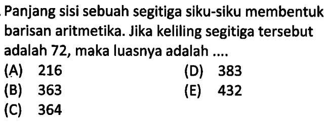 Panjang sisi sebuah segitiga siku-siku membentuk barisan aritmetika. Jika keliling segitiga tersebut adalah 72, maka luasnya adalah ....