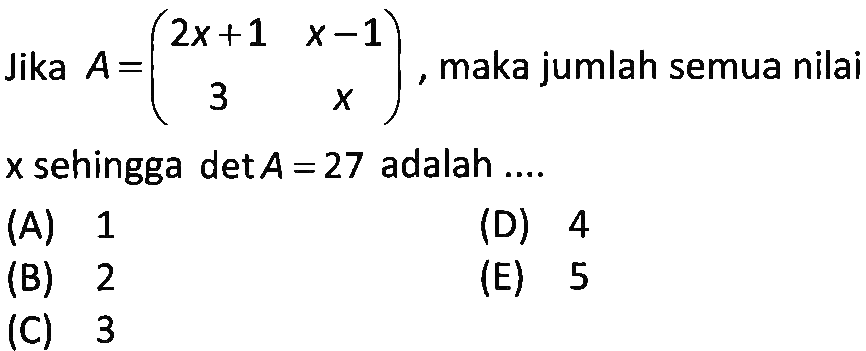 Jika A=(2x+1 x-1 3 x), maka jumlah semua nilai x sehingga detA=27 adalah ....
