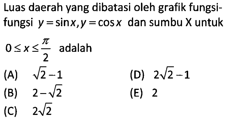 Luas daerah yang dibatasi oleh grafik fungsifungsi  y=sin x, y=cos x  dan sumbu x untuk 0<=x<=pi/2 adalah 