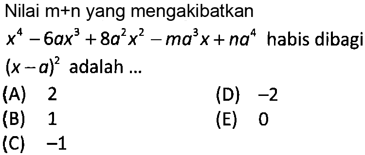 Nilai m+n yang mengakibatkan x^4-6ax^3+8a^2x^2-ma^3x+na^4 habis dibagi (x-a)^2 adalah