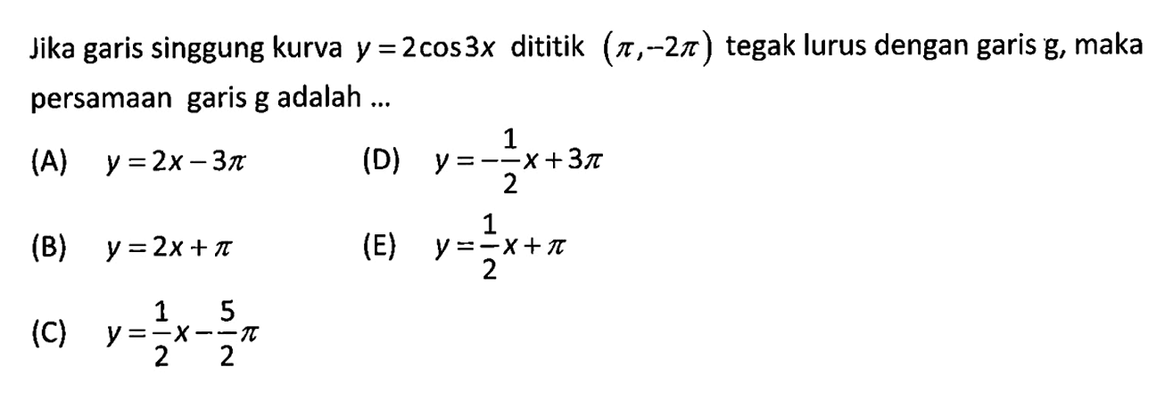 Jika garis singgung kurva y = 2 cos 3x  dititik (pi,-2pi) tegak lurus dengan garis g, maka persamaan garis g adalah ...