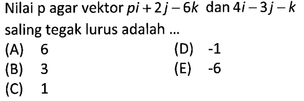 Nilai p agar vektor pi+2j-6k dan vektor 4i-3j-k saling tegak lurus adalah ...