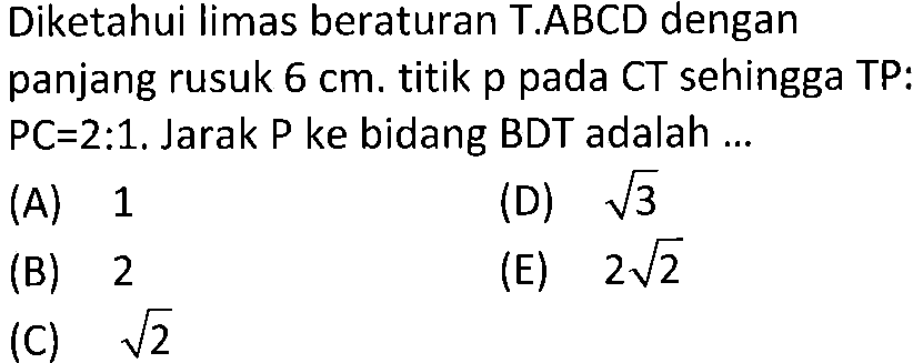 Diketahui limas beraturan T.ABCD dengan panjang rusuk 6 cm. titik p pada CT sehingga TP : PC = 2 : 1. Jarak P ke bidang BDT adalah....