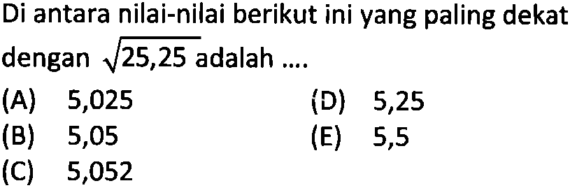 Di antara nilai-nilai berikut ini yang paling dekat dengan akar(25,25) adalah ....