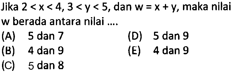 Jika 2<x<4, 3<y<5, dan w=x+y, maka nilai w berada antara nilai ...