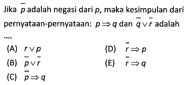 Jika p adalah negasi dari p, maka kesimpulan dari pernyataan-pernyataan:  p=>q dan q v r adalah.....