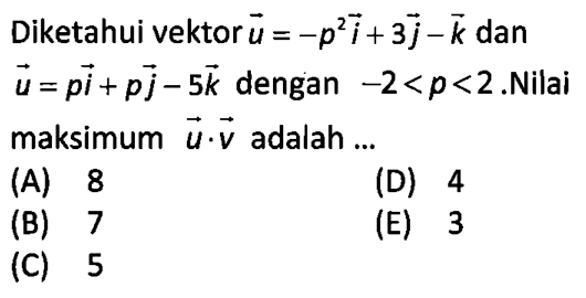 Diketahui vektor  u=-p^2 i+3 j-k  dan  u=p i+p j-5 k  dengan  -2<p<2 . Nilai maksimum  u . v  adalah ...(A) 8(D) 4(B) 7(E) 3(C) 5