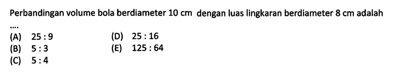 Perbandingan volume bola berdiameter 10 cm dengan luas lingkaran berdiameter 8 cm adalah 
