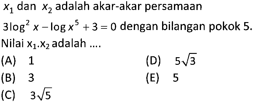 x1 dan x2 adalah akar-akar persamaan 3log^2 x - logx^5 + 3 = 0 dengan bilangan pokok 5. Nilai x1.x2 adalah....