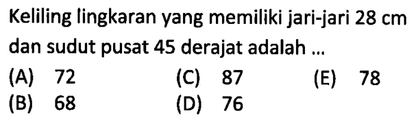 Keliling lingkaran yang memiliki jari-jari 28 cm dan sudut pusat 45 derajat adalah ...