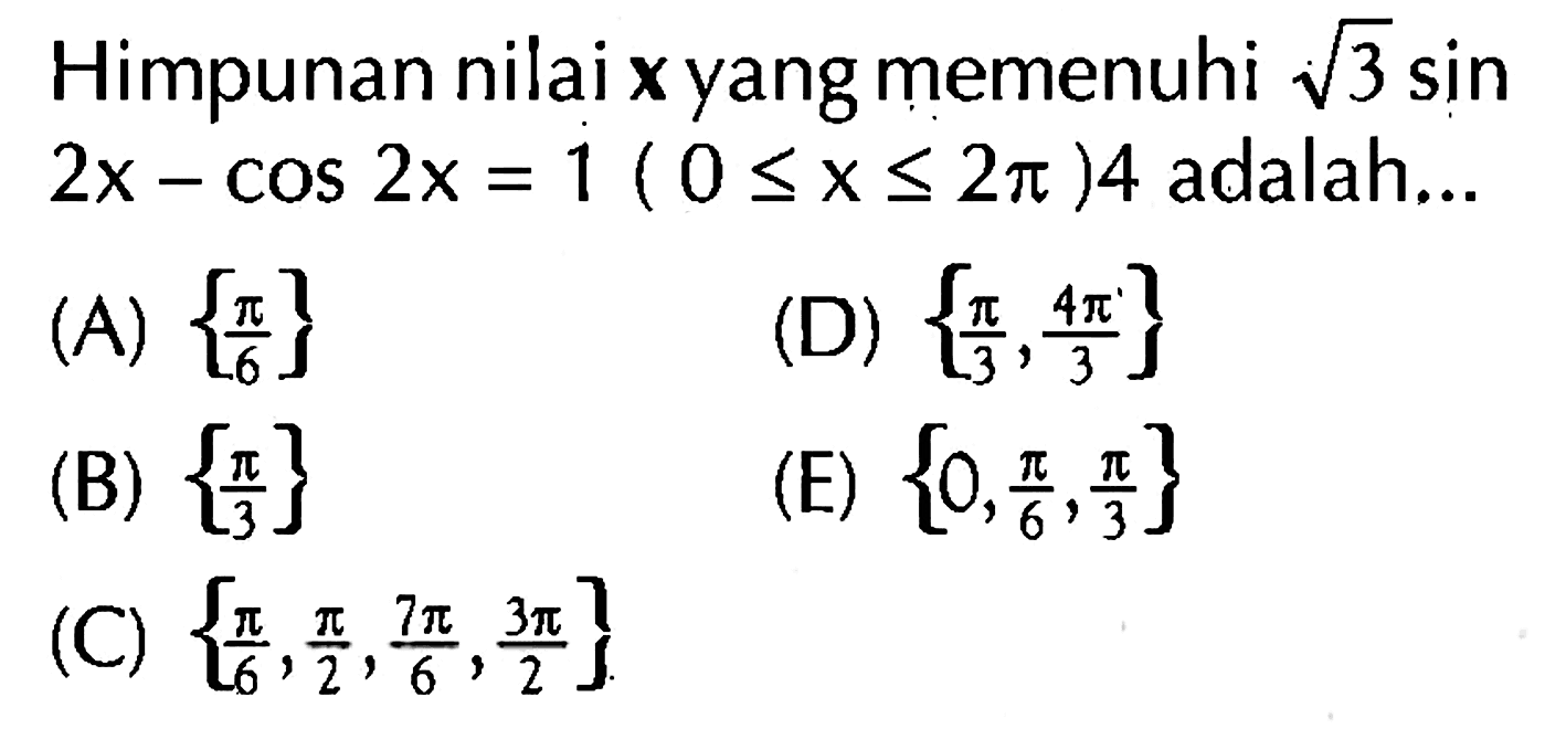 Himpunan nilai  x  yang memenuhi  akar(3) sin 2x-cos 2x=1 (0<=x<=2 pi)4  adalah... 
