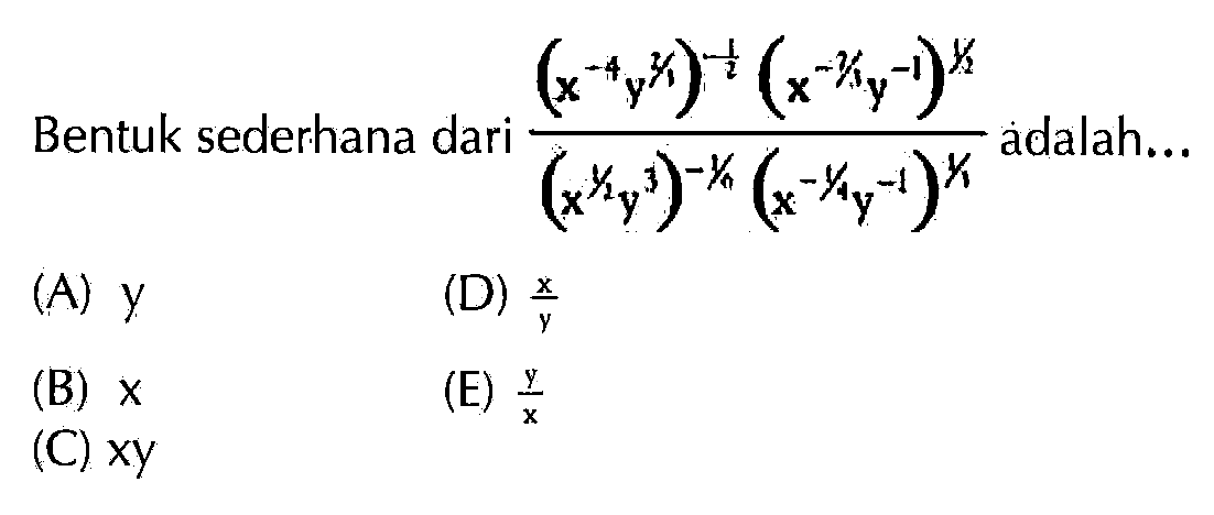 Bentuk sederhana dari ((x^(-4) y^(2/3))^(-1/2) (x^(-2/3) y^(-1))^(1/2))/((x^(1/2) y^3)^(-1/6) (x^(-1/4) y^(-1))^(1/3)) adalah...