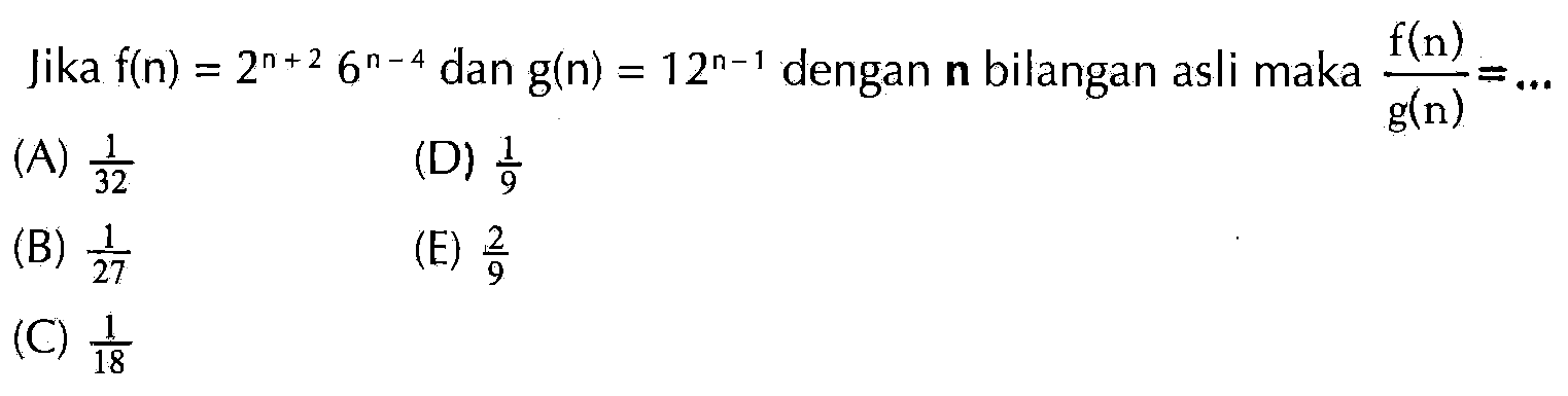 Jika f(n)=2^(n+2) 6^(n-4) dan g(n)=12^(n-1) dengan n bilangan asli maka f(n)/g(n)=...