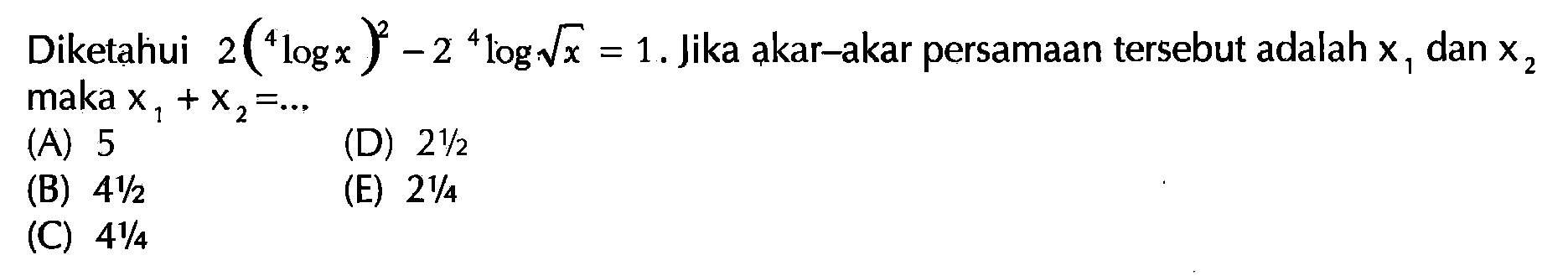 Diketahui 2(4logx)^2-2(4log(akar(x)))=1. Jika akar-akar persamaan tersebut adalah x1 dan x2 maka x1+x2=...