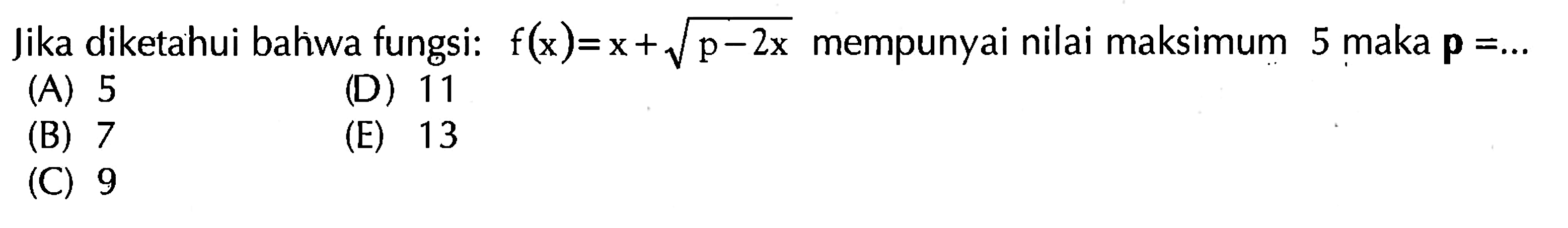 Jika diketahui bahwa fungsi: f(x)=x+akar(p-2x) mempunyai nilai maksimum 5 maka p=...