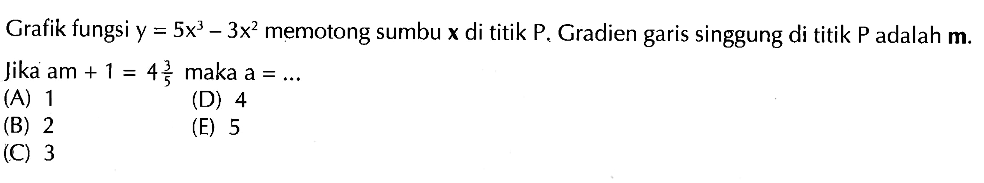 Grafik fungsi  y=5 x^3-3 x^2  memotong sumbu  x  di titik  P.  Gradien garis singgung di titik  P  adalah  m .Jika am  +1=4 3/5  maka a  =... 