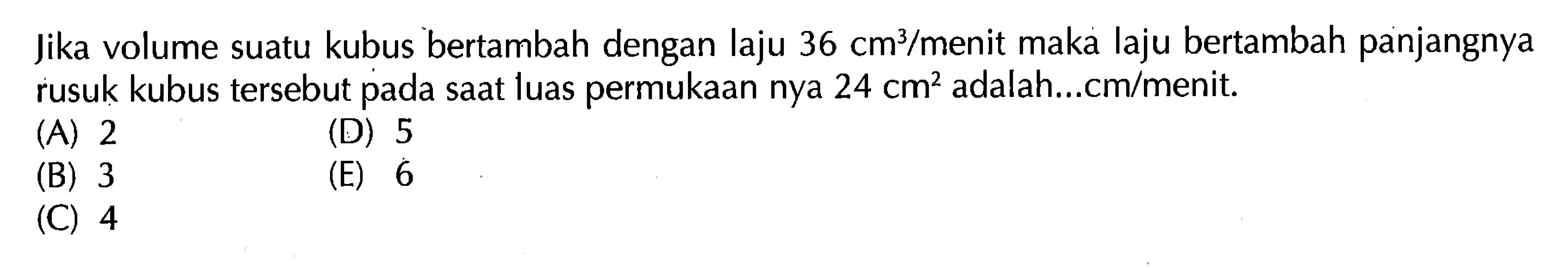 Jika volume suatu kubus bertambah dengan laju  36 cm^3 /menit maka laju bertambah panjangnya rusuk kubus tersebut pada saat luas permukaan nya  24 cm^2  adalah...cm/menit.