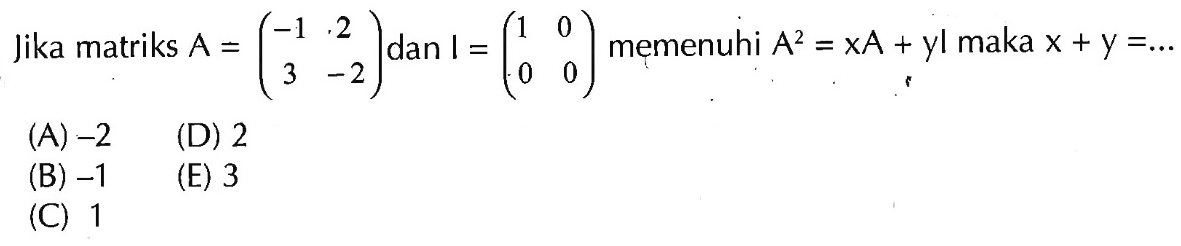 Jika matriks A = (-1 2 3 -2) dan I = (1 0 0 0) memenuhi A^2 = xA + yI maka x + y =