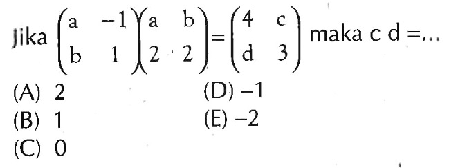 Jika (a -1 b 1)(a b 2 2)=(4 c d 3) maka c d= ....