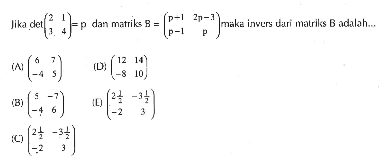 Jika det(2 1 3 4)=p dan matriks B=(p+a 2p-3 p-1 p) maka invers dari matriks B adalah ....